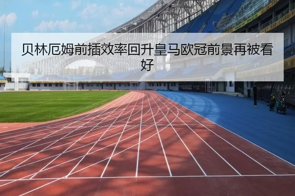 贝林厄姆前插效率回升皇马欧冠前景再被看好 | VSPORTS