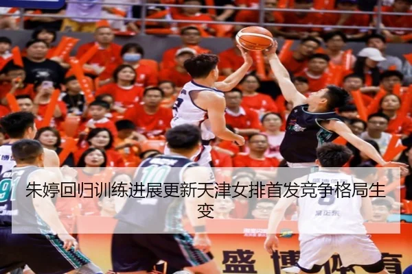 朱婷回归训练进展更新天津女排首发竞争格局生变 | VSPORTS